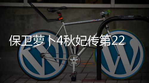 保卫萝卜第22关攻略妃传4秋