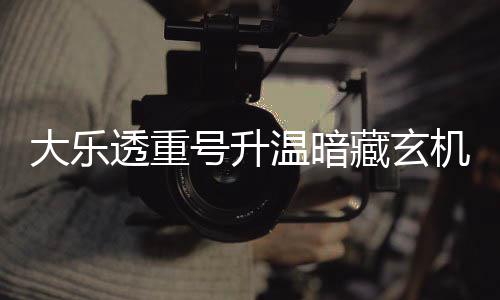 透重码追号升温暗大乐周三这1机 藏玄平历史
